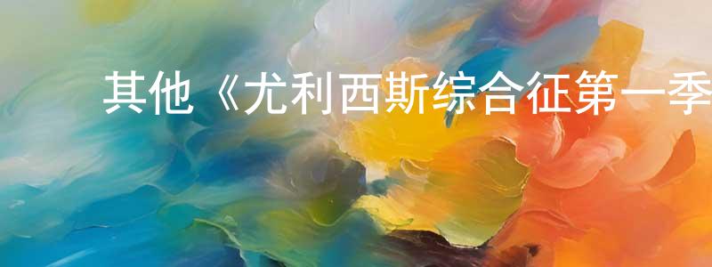 陈智佩发布其他《尤利西斯综合征第一季》迅雷下载/在线观看/百度云-都市/情感-美剧天堂